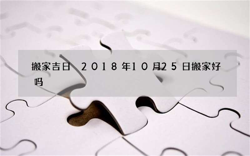 搬家吉日 2018年10月25日搬家好吗